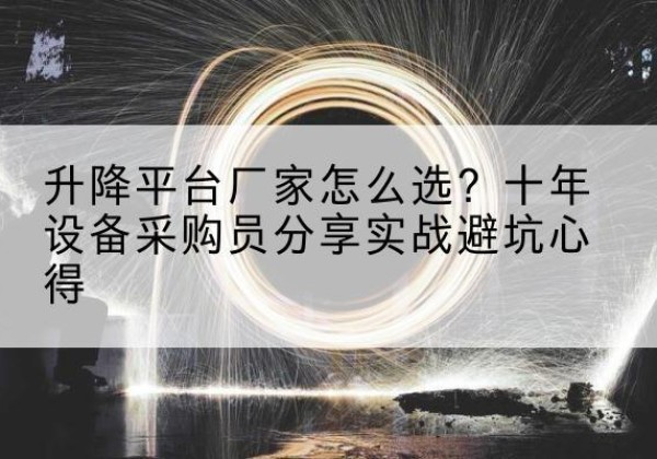 伊宁升降平台厂家-怎么选？十年设备采购员分享实战避坑心得