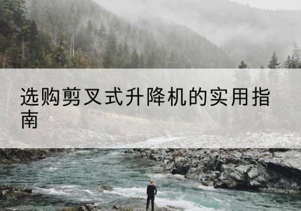 伊宁剪叉式升降机怎么选-选购剪叉式升降机的实用指南