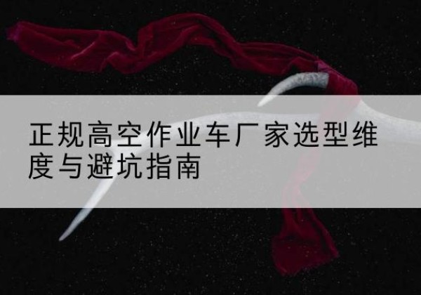 伊宁高空作业车厂家-正规选型维度与避坑指南